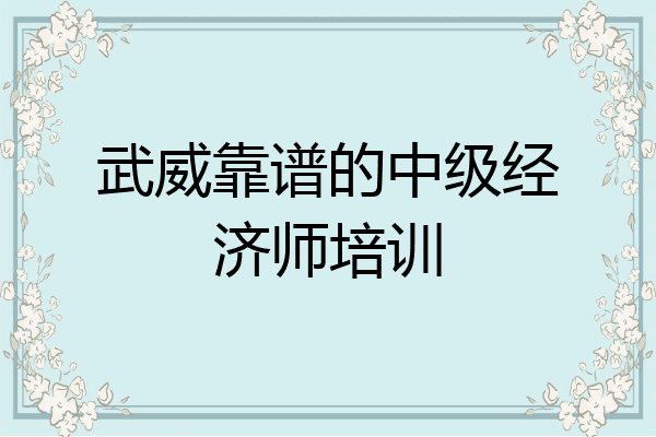 武威靠谱的中级经济师培训