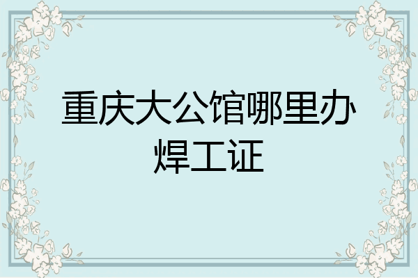 重庆大公馆哪里办焊工证