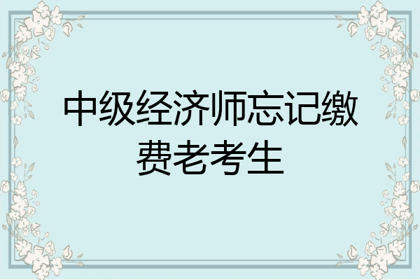中级经济师忘记缴费老考生