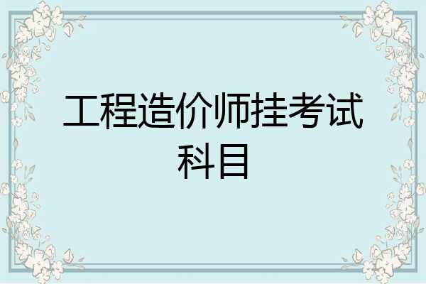 工程造价师挂考试科目