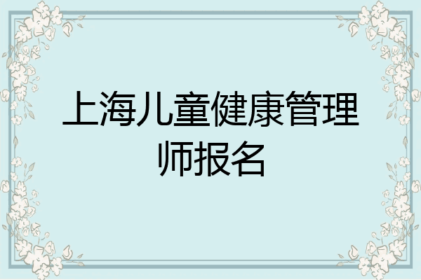 上海儿童健康管理师报名