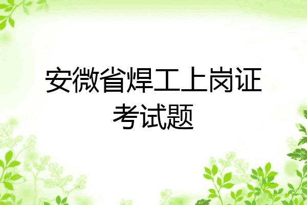 安微省焊工上岗证考试题