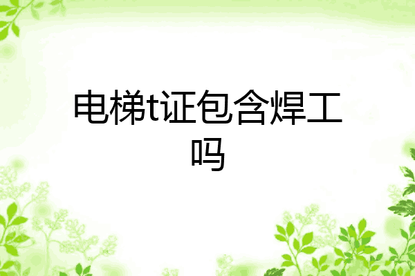 电梯t证包含焊工吗