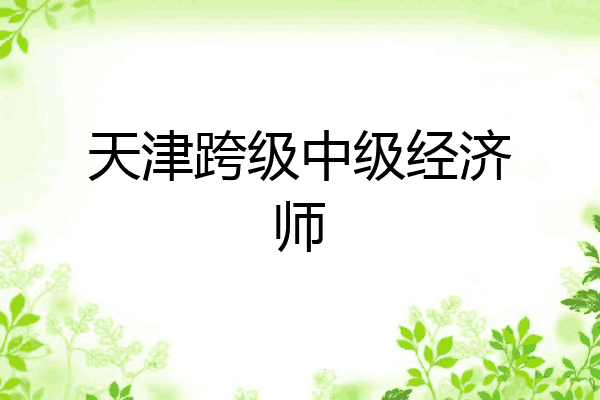 天津跨级中级经济师