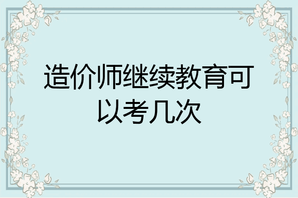 造价师继续教育可以考几次