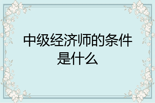 中级经济师的条件是什么
