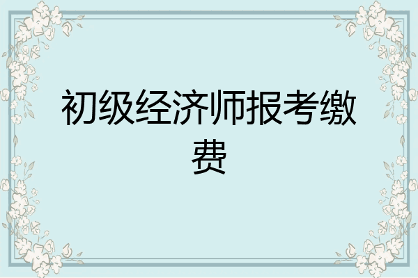 初级经济师报考缴费