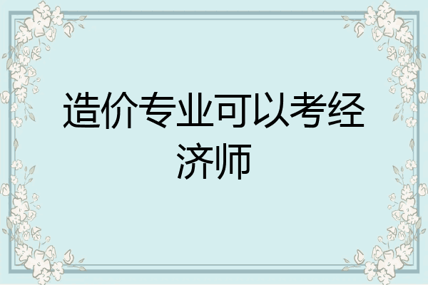 造价专业可以考经济师