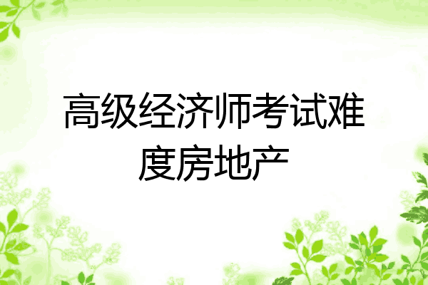 高级经济师考试难度房地产