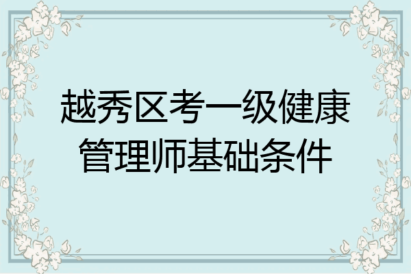 越秀区考一级健康管理师基础条件