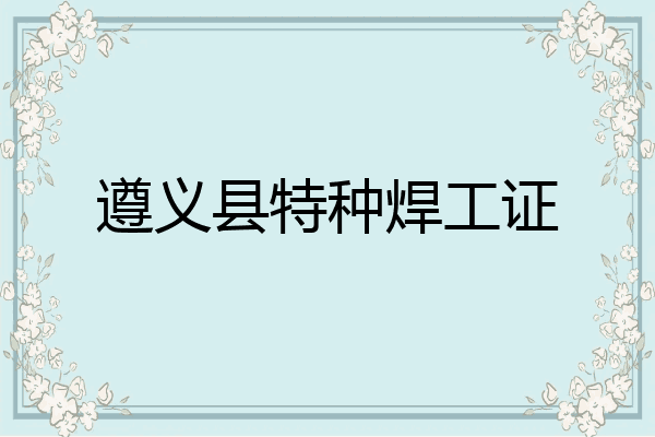 遵义县特种焊工证