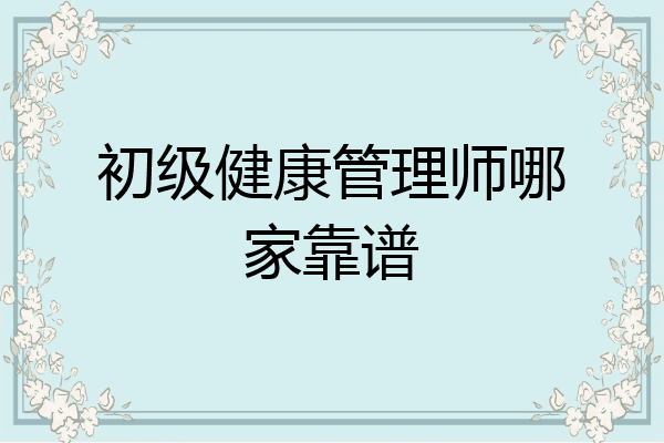 初级健康管理师哪家靠谱