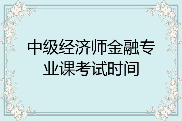 中级经济师金融专业课考试时间