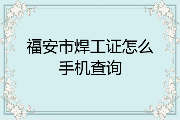 福安市焊工证怎么手机查询