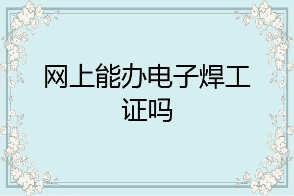 网上能办电子焊工证吗