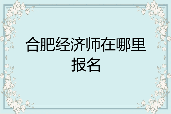 合肥经济师在哪里报名