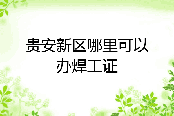 贵安新区哪里可以办焊工证