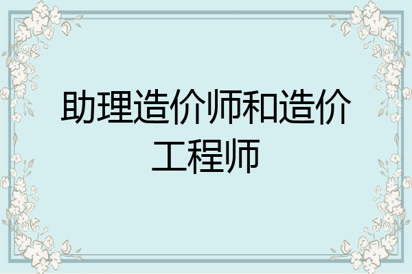 助理造价师和造价工程师