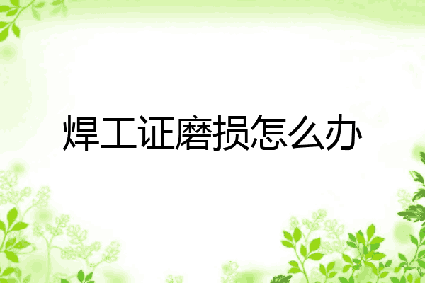 焊工证磨损怎么办