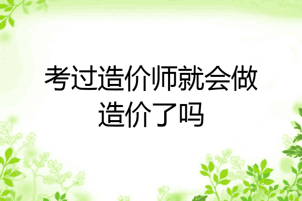 考过造价师就会做造价了吗