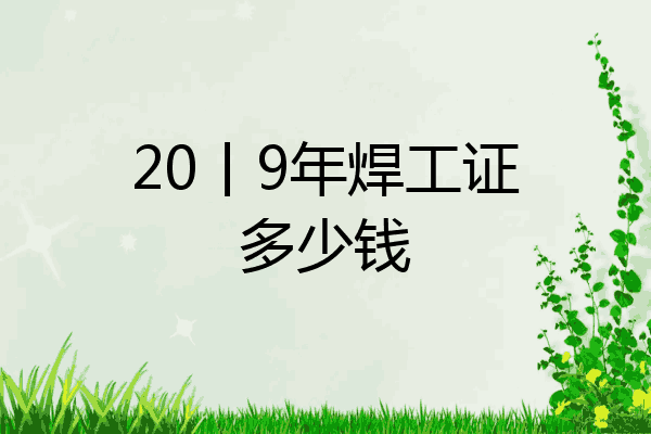 20丨9年焊工证多少钱