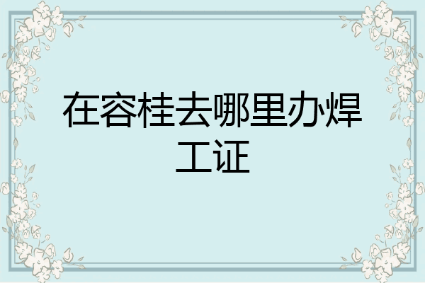 在容桂去哪里办焊工证