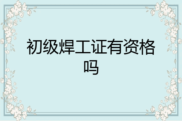 初级焊工证有资格吗