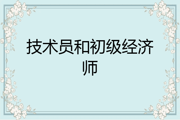 技术员和初级经济师