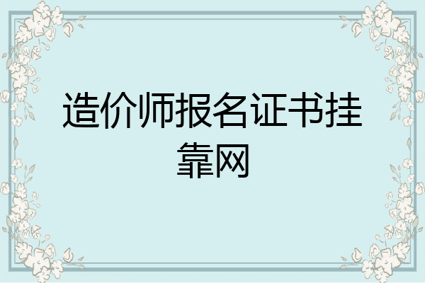 造价师报名证书挂靠网
