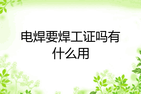 电焊要焊工证吗有什么用