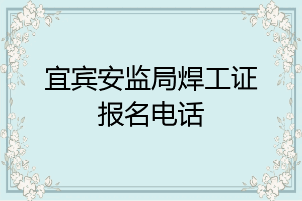 宜宾安监局焊工证报名电话