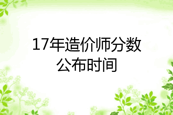 17年造价师分数公布时间