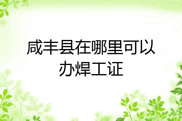 咸丰县在哪里可以办焊工证