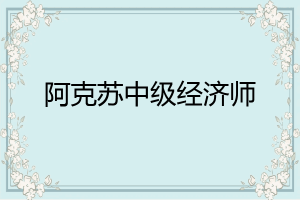 阿克苏中级经济师