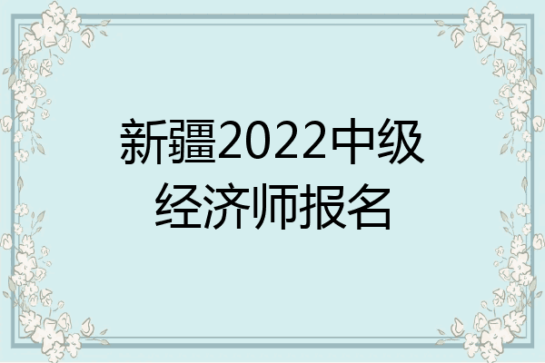 新疆2022中级经济师报名