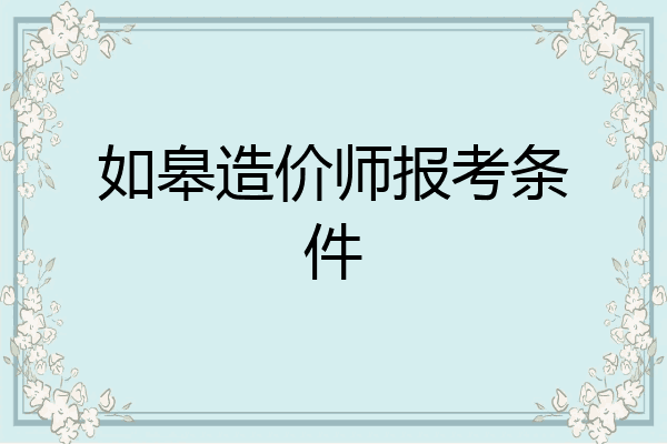 如皋造价师报考条件
