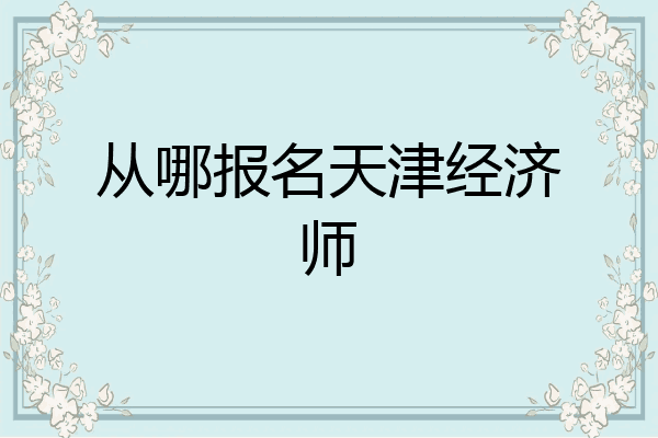 从哪报名天津经济师
