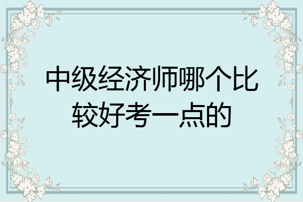 中级经济师哪个比较好考一点的