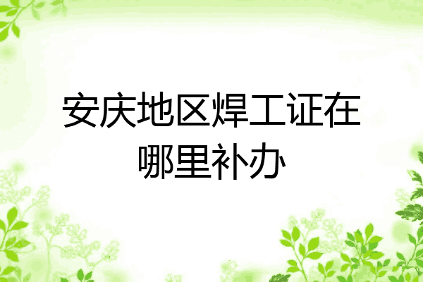 安庆地区焊工证在哪里补办