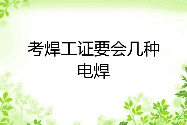 考焊工证要会几种电焊
