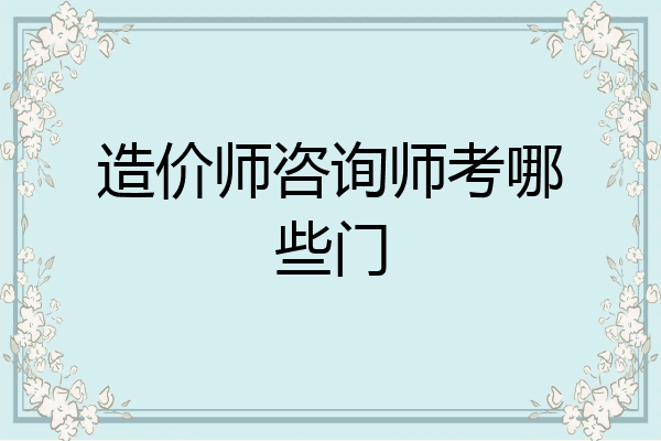 造价师咨询师考哪些门
