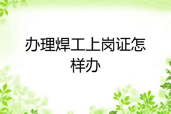 办理焊工上岗证怎样办