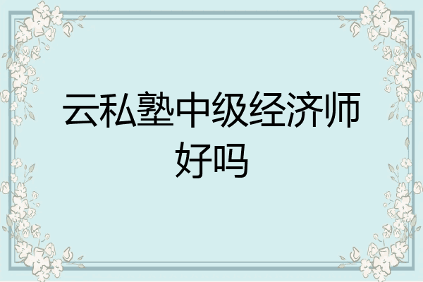 云私塾中级经济师好吗