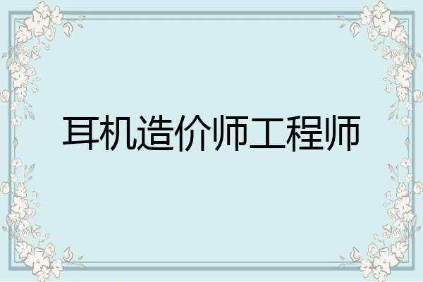 耳机造价师工程师