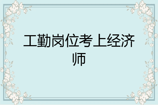 工勤岗位考上经济师