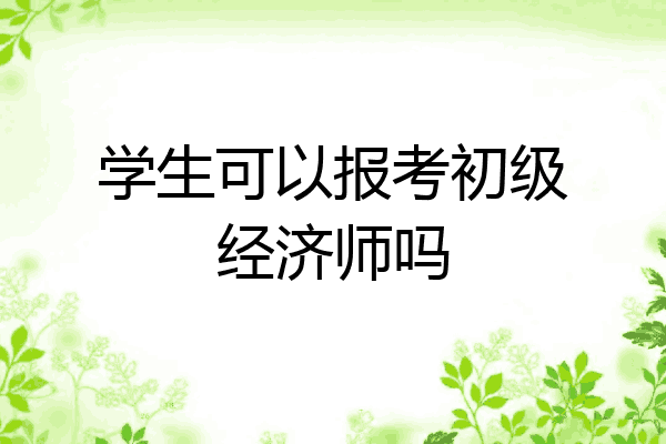 学生可以报考初级经济师吗