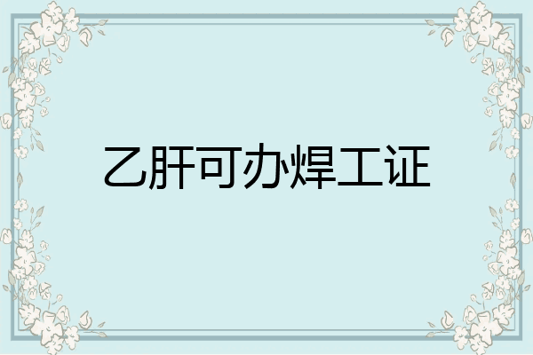 乙肝可办焊工证
