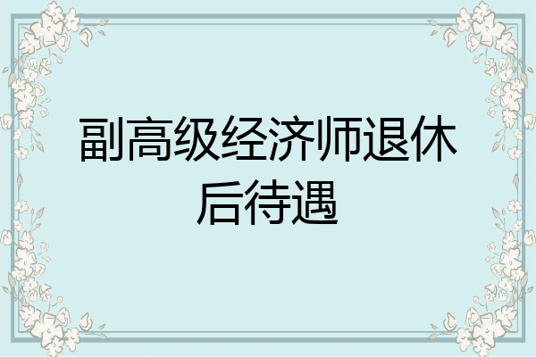 副高级经济师退休后待遇