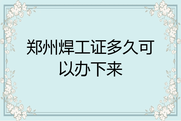 郑州焊工证多久可以办下来