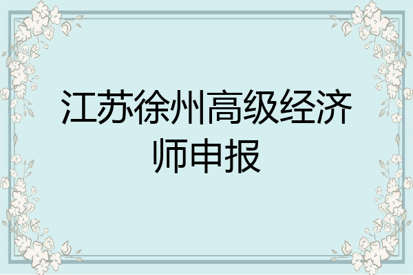 江苏徐州高级经济师申报